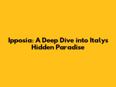 Ipposia: A Deep Dive into Italy's Hidden Paradise