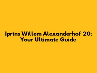 Iprins Willem Alexanderhof 20: Your Ultimate Guide