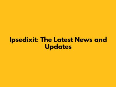 Ipsedixit: The Latest News and Updates