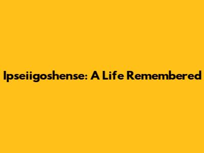 Ipseiigoshense: A Life Remembered