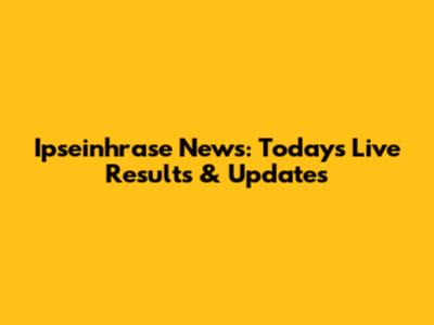 Ipseinhrase News: Today's Live Results & Updates