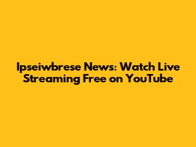 Ipseiwbrese News: Watch Live Streaming Free on YouTube