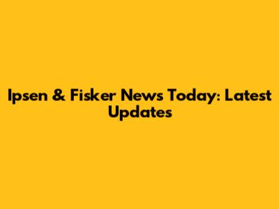 Ipsen & Fisker News Today: Latest Updates