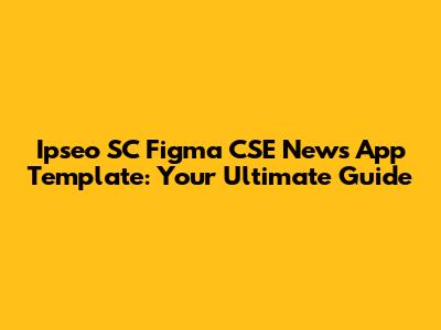 Ipseo SC Figma CSE News App Template: Your Ultimate Guide