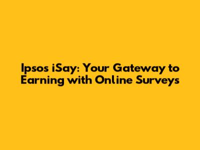 Ipsos iSay: Your Gateway to Earning with Online Surveys