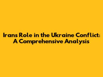 Iran's Role in the Ukraine Conflict: A Comprehensive Analysis
