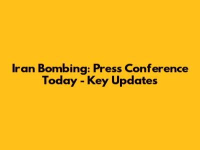 Iran Bombing: Press Conference Today - Key Updates