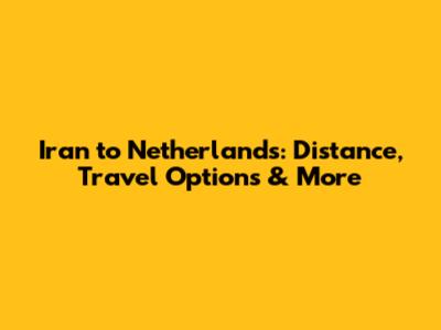 Iran to Netherlands: Distance, Travel Options & More