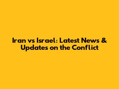Iran vs Israel: Latest News & Updates on the Conflict