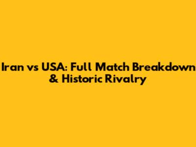 Iran vs USA: Full Match Breakdown & Historic Rivalry