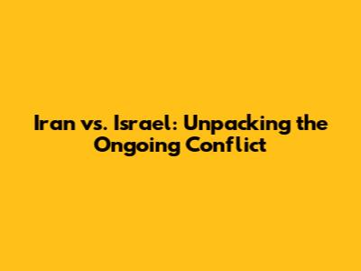 Iran vs. Israel: Unpacking the Ongoing Conflict
