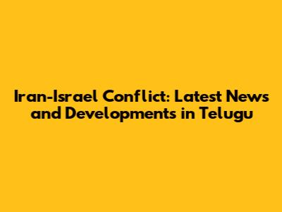 Iran-Israel Conflict: Latest News and Developments in Telugu