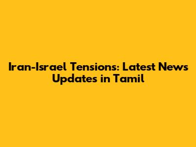 Iran-Israel Tensions: Latest News Updates in Tamil