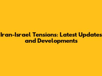 Iran-Israel Tensions: Latest Updates and Developments