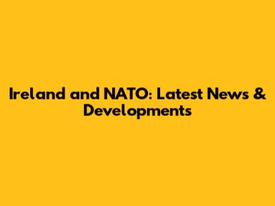 Ireland and NATO: Latest News & Developments
