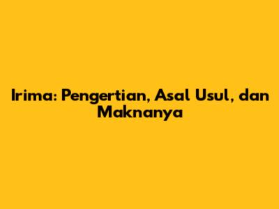 Irima: Pengertian, Asal Usul, dan Maknanya