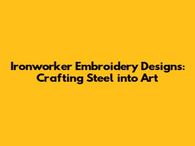 Ironworker Embroidery Designs: Crafting Steel into Art