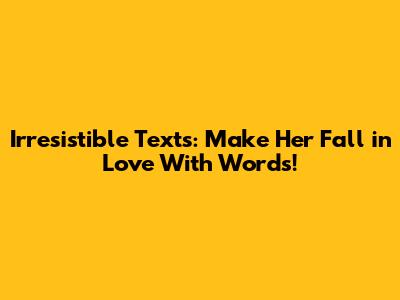 Irresistible Texts: Make Her Fall in Love With Words!