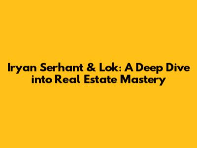 Iryan Serhant & Lok: A Deep Dive into Real Estate Mastery