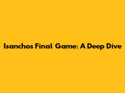 Isancho's Final Game: A Deep Dive