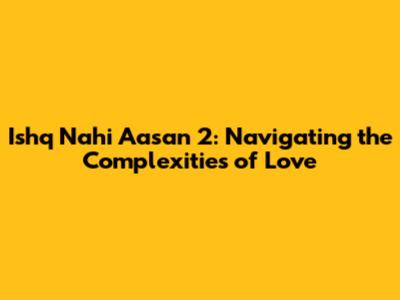 Ishq Nahi Aasan 2: Navigating the Complexities of Love