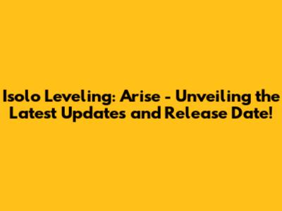 Isolo Leveling: Arise - Unveiling the Latest Updates and Release Date!