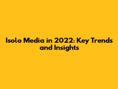 Isolo Media in 2022: Key Trends and Insights