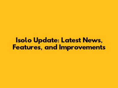 Isolo Update: Latest News, Features, and Improvements