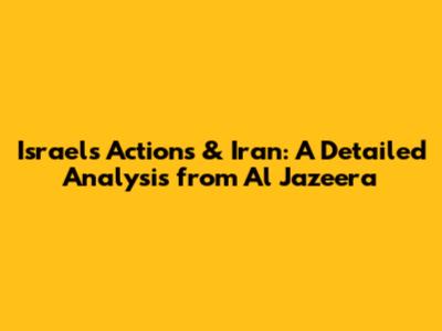 Israel's Actions & Iran: A Detailed Analysis from Al Jazeera