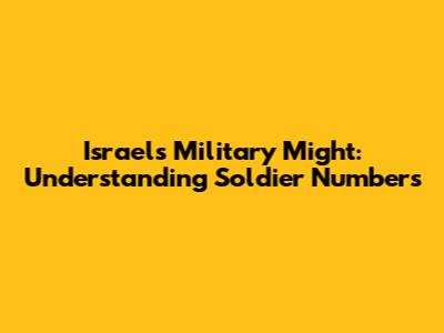 Israel's Military Might: Understanding Soldier Numbers