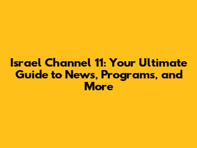 Israel Channel 11: Your Ultimate Guide to News, Programs, and More