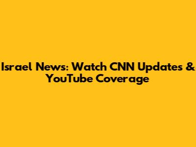 Israel News: Watch CNN Updates & YouTube Coverage