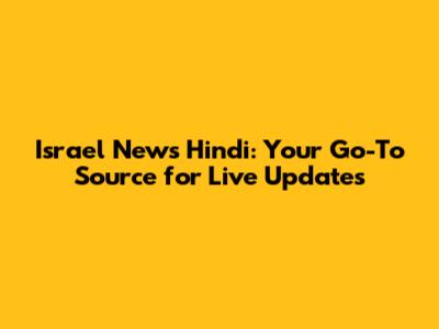 Israel News Hindi: Your Go-To Source for Live Updates
