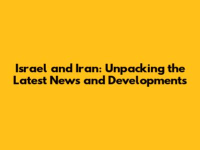 Israel and Iran: Unpacking the Latest News and Developments