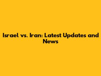 Israel vs. Iran: Latest Updates and News