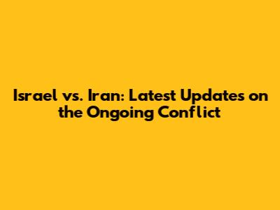 Israel vs. Iran: Latest Updates on the Ongoing Conflict