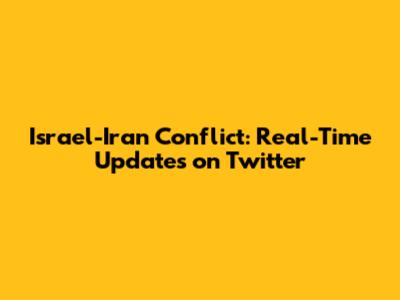 Israel-Iran Conflict: Real-Time Updates on Twitter
