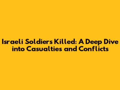 Israeli Soldiers Killed: A Deep Dive into Casualties and Conflicts