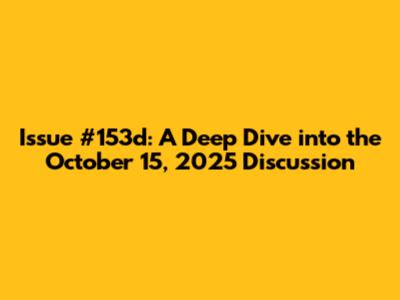 Issue #153d: A Deep Dive into the October 15, 2025 Discussion