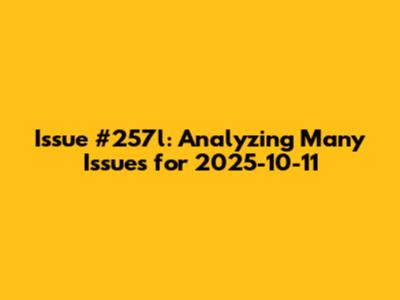 Issue #257l: Analyzing Many Issues for 2025-10-11