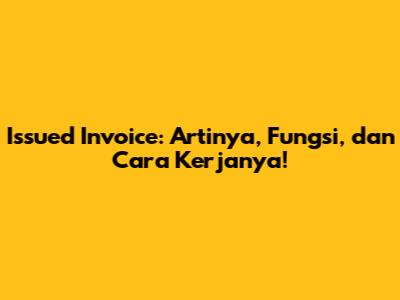 Issued Invoice: Artinya, Fungsi, dan Cara Kerjanya!