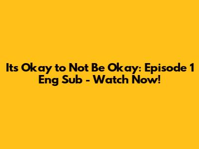 It's Okay to Not Be Okay: Episode 1 Eng Sub - Watch Now!