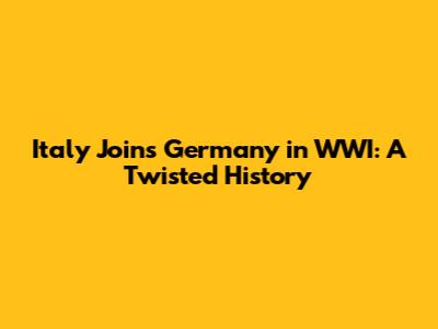 Italy Joins Germany in WWI: A Twisted History