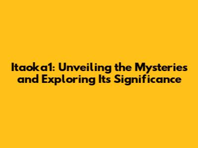 Itaoka1: Unveiling the Mysteries and Exploring Its Significance
