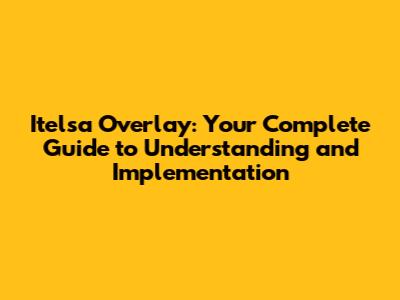 Itelsa Overlay: Your Complete Guide to Understanding and Implementation