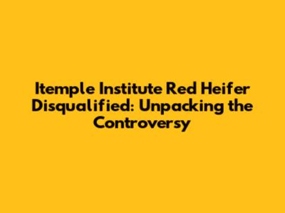 Itemple Institute Red Heifer Disqualified: Unpacking the Controversy