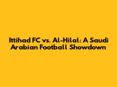 Ittihad FC vs. Al-Hilal: A Saudi Arabian Football Showdown