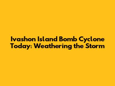 Ivashon Island Bomb Cyclone Today: Weathering the Storm