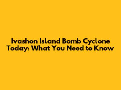 Ivashon Island Bomb Cyclone Today: What You Need to Know