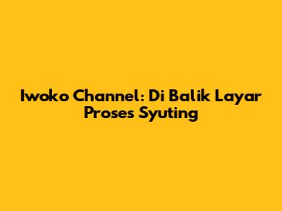 Iwoko Channel: Di Balik Layar Proses Syuting